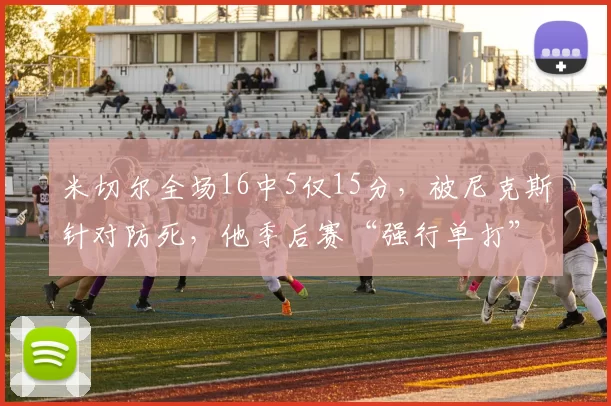 米切尔全场16中5仅15分，被尼克斯针对防死，他季后赛“强行单打”的弱点是不是暴露了