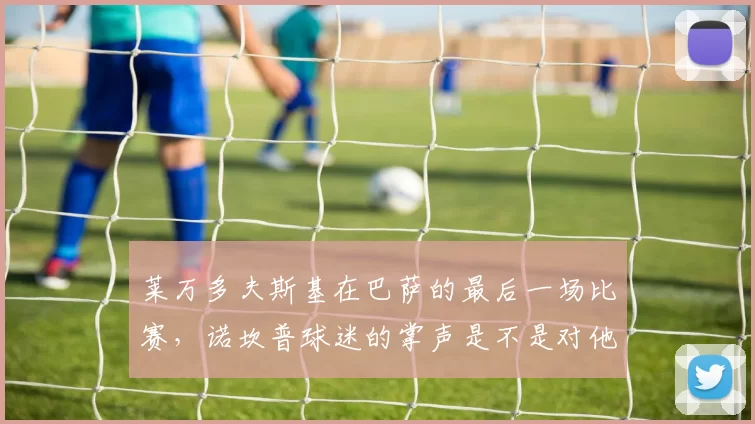 莱万多夫斯基在巴萨的最后一场比赛，诺坎普球迷的掌声是不是对他四年生涯的最好肯定